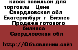 киоск-павильон для торговли › Цена ­ 50 000 - Свердловская обл., Екатеринбург г. Бизнес » Продажа готового бизнеса   . Свердловская обл.